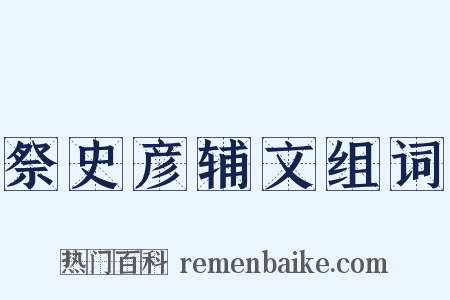 祭史彦辅文组词是什么意思的图片